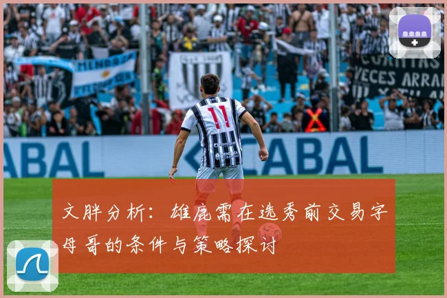 文胖分析：雄鹿需在选秀前交易字母哥的条件与策略探讨