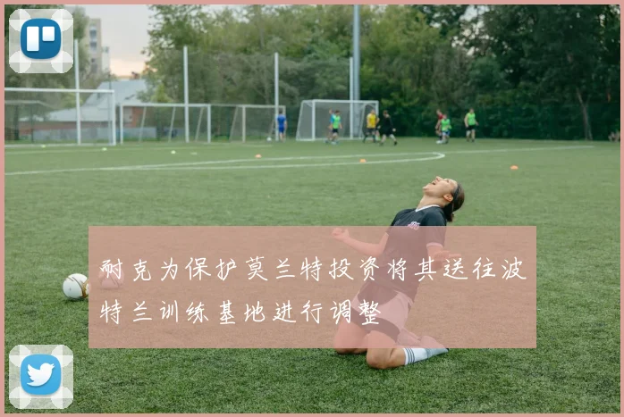 耐克为保护莫兰特投资将其送往波特兰训练基地进行调整