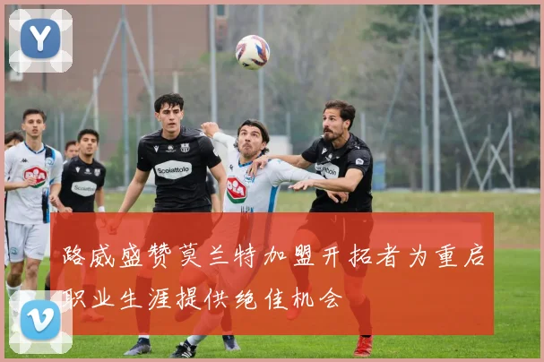 路威盛赞莫兰特加盟开拓者为重启职业生涯提供绝佳机会