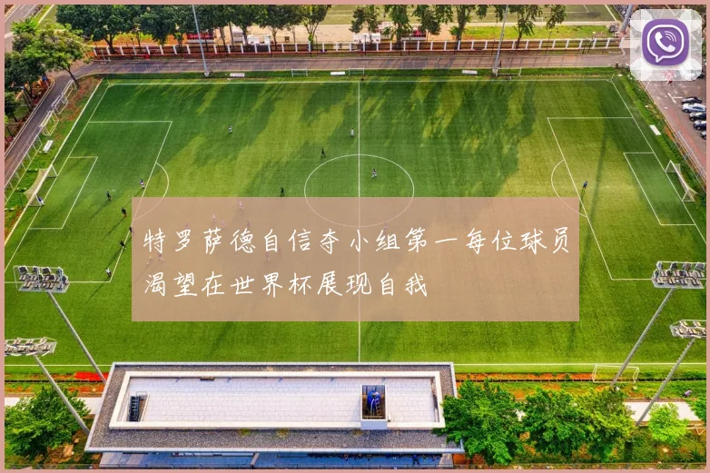 特罗萨德自信夺小组第一每位球员渴望在世界杯展现自我