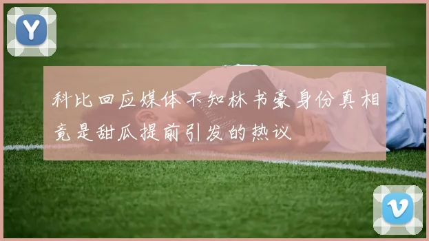 科比回应媒体不知林书豪身份真相竟是甜瓜提前引发的热议